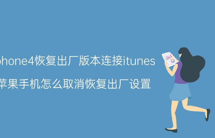 iphone4恢复出厂版本连接itunes 苹果手机怎么取消恢复出厂设置？